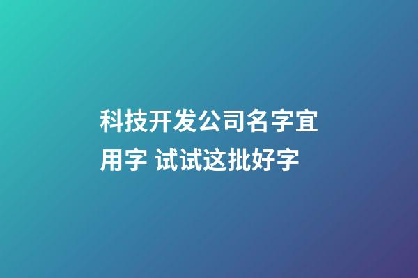 科技开发公司名字宜用字 试试这批好字-第1张-公司起名-玄机派